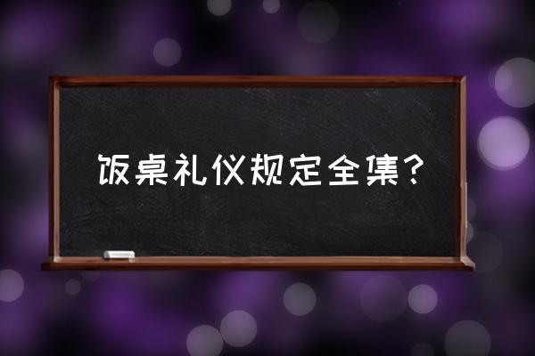 餐桌礼仪知识大全 饭桌礼仪规定全集？