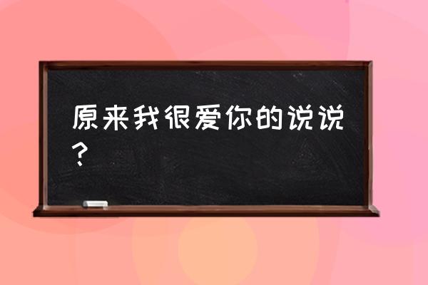 原来 我还是爱你 原来我很爱你的说说？