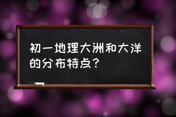 七年级地理知识点归纳 初一地理大洲和大洋的分布特点？