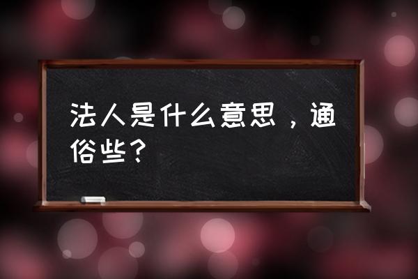 法人代表是什么意思通俗 法人是什么意思，通俗些？