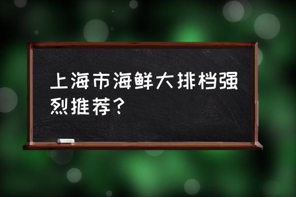 附近海鲜大排档 上海市海鲜大排档强烈推荐？