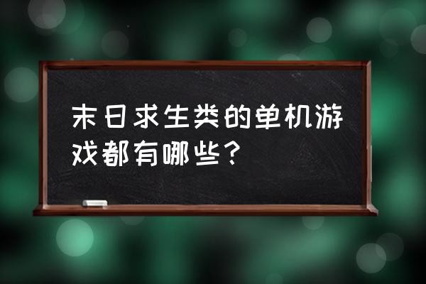 末世类单机游戏 末日求生类的单机游戏都有哪些？