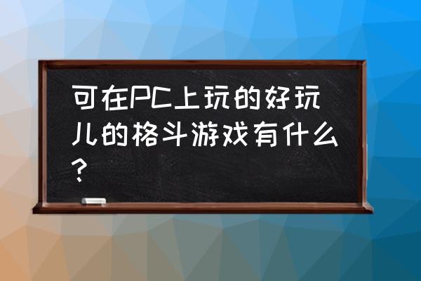 电脑格斗游戏推荐 可在PC上玩的好玩儿的格斗游戏有什么？