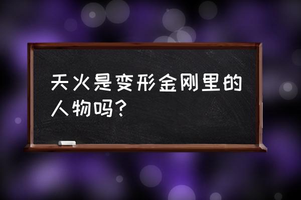 变形金刚天火是谁 天火是变形金刚里的人物吗？