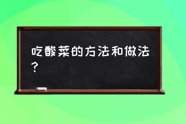 酸菜的简单吃法 吃酸菜的方法和做法？