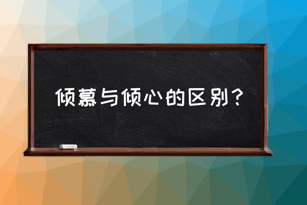 倾慕的释义 倾慕与倾心的区别？