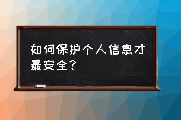 公民个人信息保护 如何保护个人信息才最安全？