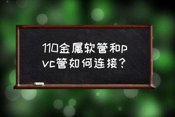 金属管件与塑料管件连接 110金属软管和pvc管如何连接？