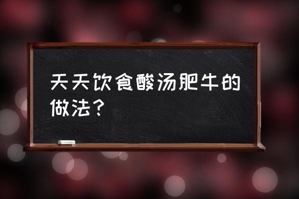 酸汤肥牛需要哪些食材 天天饮食酸汤肥牛的做法？