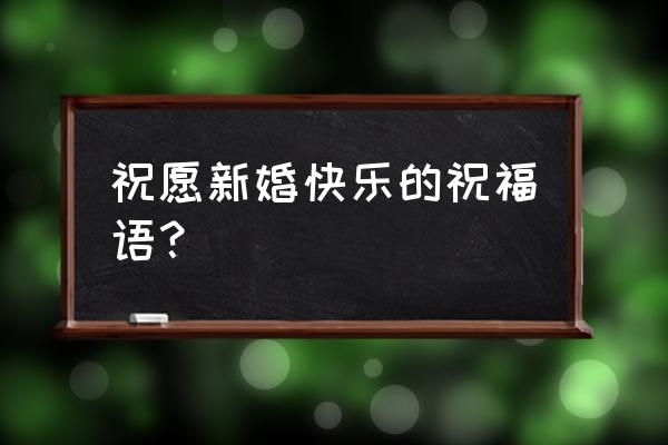 祝人新婚快乐的祝贺词 祝愿新婚快乐的祝福语？