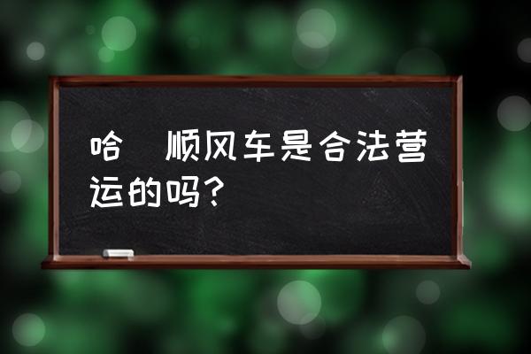 哈啰顺风车 哈啰顺风车是合法营运的吗？