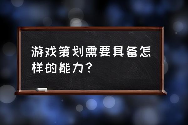 游戏策划的要求 游戏策划需要具备怎样的能力？