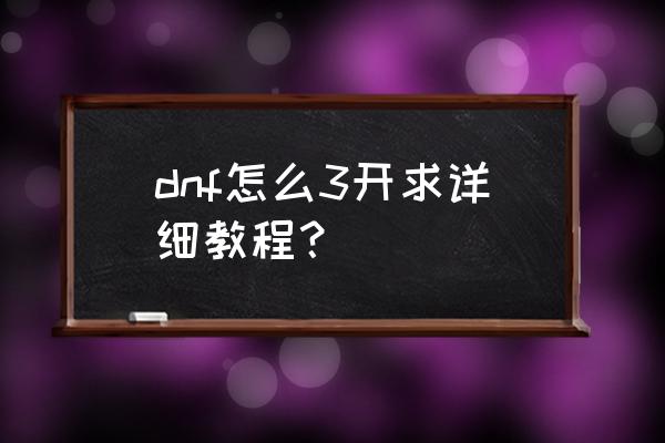 dnf怎么多开盒子 dnf怎么3开求详细教程？