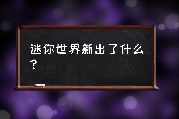 迷你世界新版本更新内容 迷你世界新出了什么？