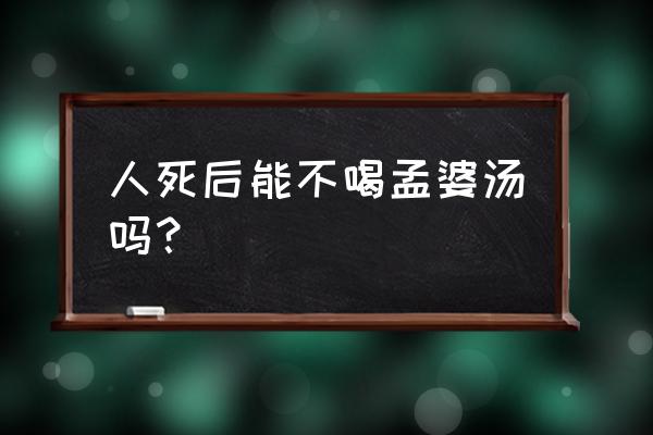 不喝孟婆汤会怎么样 人死后能不喝孟婆汤吗？