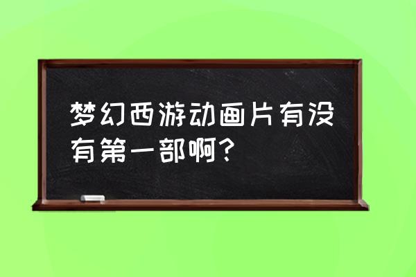 梦幻西游第一季 梦幻西游动画片有没有第一部啊？