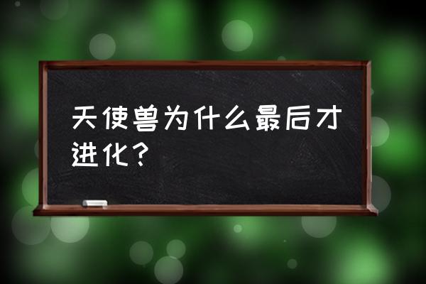 神圣主天使兽 天使兽为什么最后才进化？