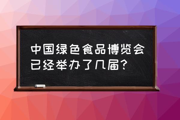 中国绿色食品博览会策划 中国绿色食品博览会已经举办了几届？