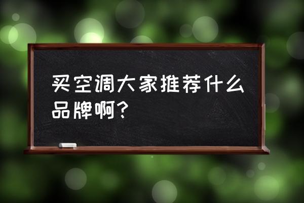 空调哪个牌子好点 买空调大家推荐什么品牌啊？