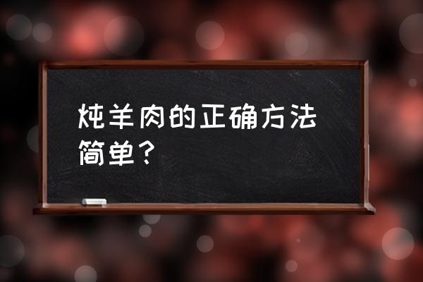 炖羊肉最简单的做法 炖羊肉的正确方法 简单？