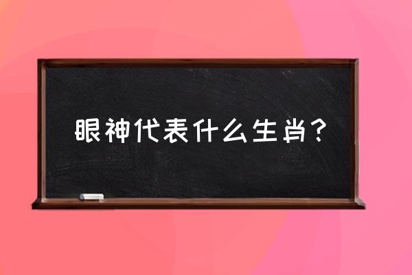 目光呆滞打一生肖 眼神代表什么生肖？