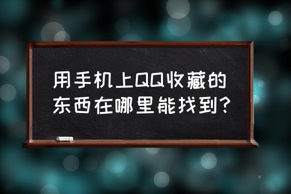 qq收藏的聊天记录在哪里 用手机上QQ收藏的东西在哪里能找到？