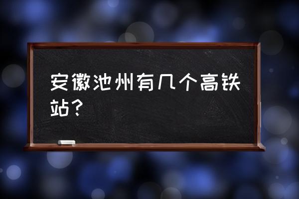 池州有几个汽车站 安徽池州有几个高铁站？