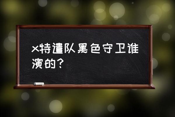 黑色守卫支线任务 x特遣队黑色守卫谁演的？