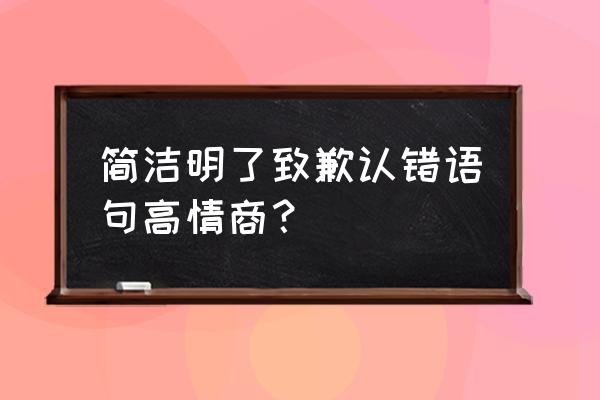 道歉的话简单 简洁明了致歉认错语句高情商？