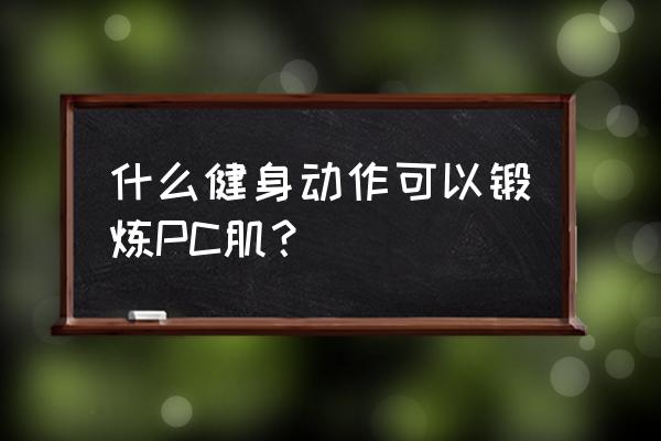 早泄pc肌锻炼法 什么健身动作可以锻炼PC肌？