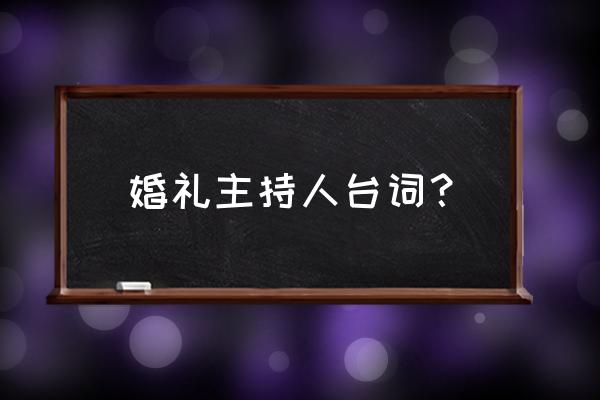 婚礼主持人台词大全 婚礼主持人台词？