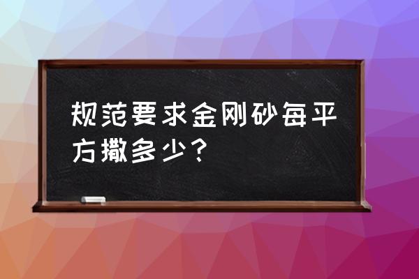 金刚砂地坪金刚砂用量 规范要求金刚砂每平方撒多少？