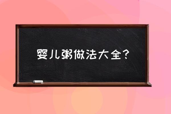 宝宝粥的100种做法 婴儿粥做法大全？