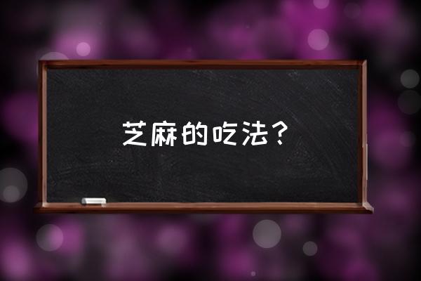 芝麻怎么吃最有营养 芝麻的吃法？