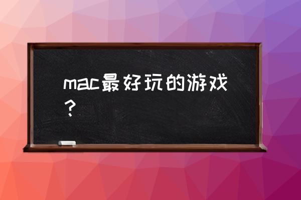 苹果电脑有什么好玩的游戏 mac最好玩的游戏？