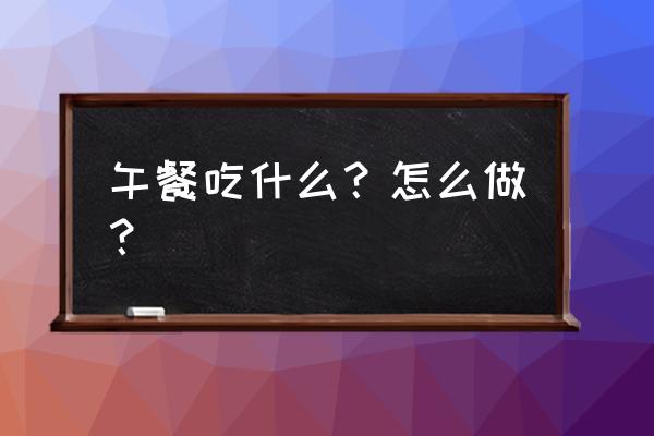 明天中午吃什么 午餐吃什么？怎么做？