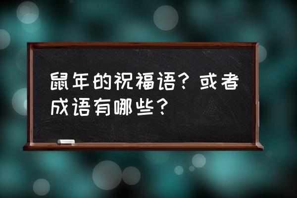 鼠年祝福语简短的 鼠年的祝福语？或者成语有哪些？