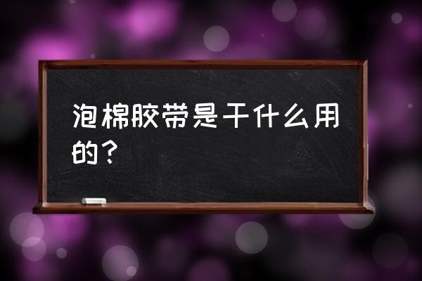 泡棉胶带是干什么用的 泡棉胶带是干什么用的？