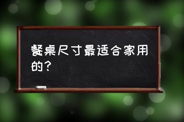 家用餐桌的标准尺寸 餐桌尺寸最适合家用的？