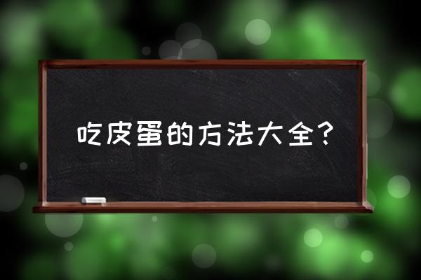 松花蛋怎么吃比较好 吃皮蛋的方法大全？