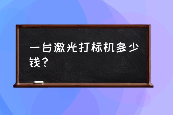 激光打标机订购 一台激光打标机多少钱？