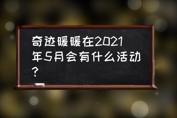 奇迹暖暖宫廷歌舞会2021 奇迹暖暖在2021年5月会有什么活动？