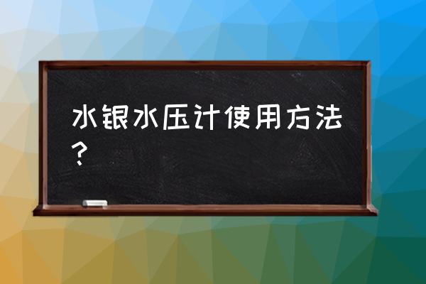 正确使用水银血压计 水银水压计使用方法？