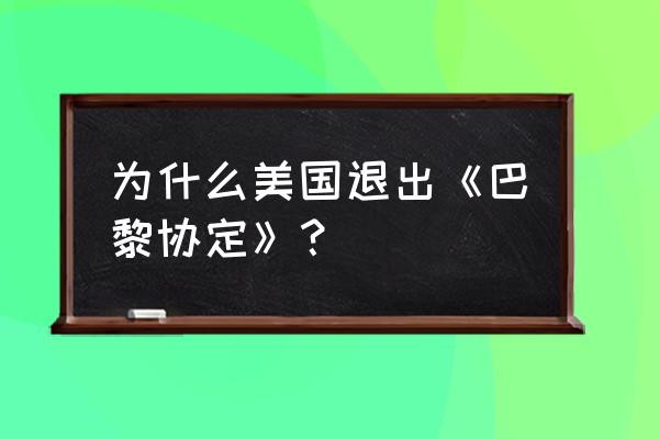 美国为何退出巴黎协定 为什么美国退出《巴黎协定》？