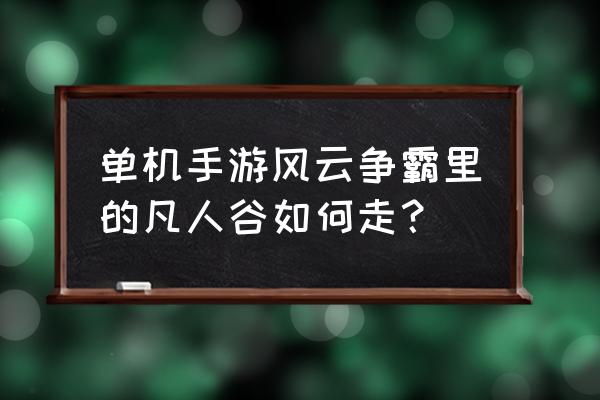 风云单机游戏 单机手游风云争霸里的凡人谷如何走？