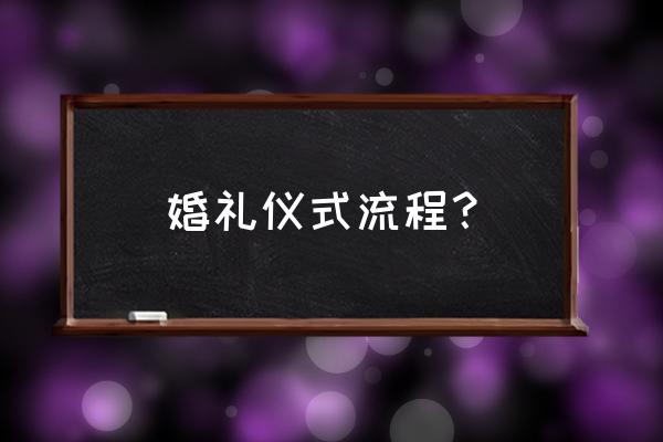 最全的订婚仪式流程 婚礼仪式流程？