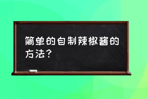 自己制作辣椒酱 简单的自制辣椒酱的方法？