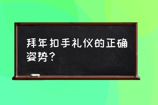 拜年手势哪个手在上 拜年扣手礼仪的正确姿势？