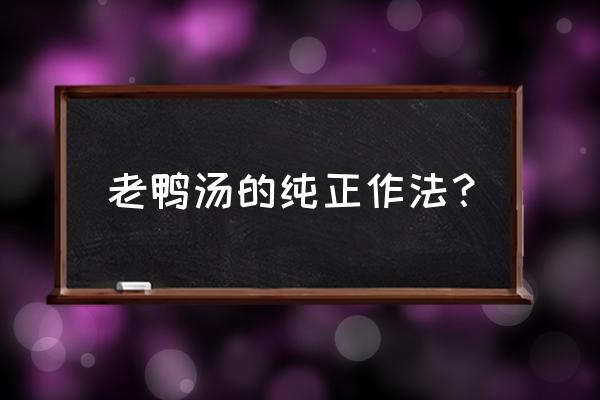 老鸭汤的做法和步骤 老鸭汤的纯正作法？