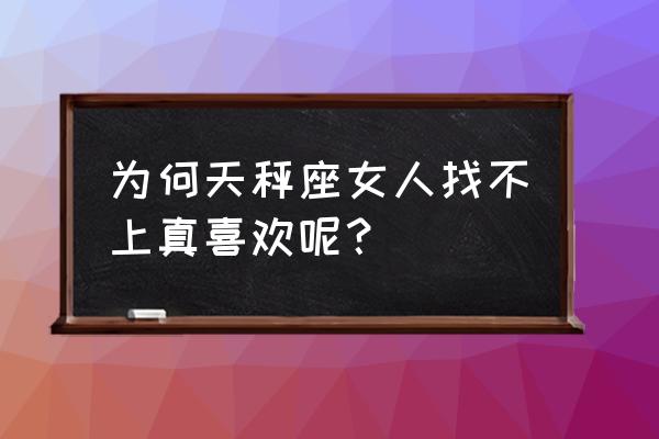 天秤座的女人对待爱情 为何天秤座女人找不上真喜欢呢？